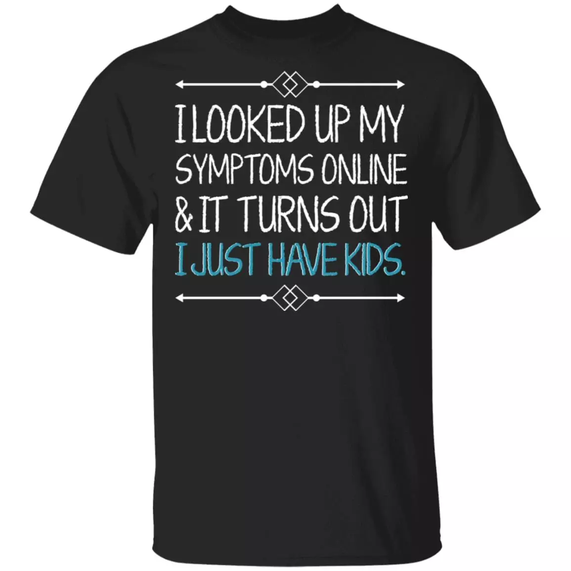 TeeKool I Looked up My Symptoms Online It Turns Out I Just Have Kids Shirt, Black, Unisex T-Shirt