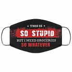 This Is So Stupid But I Need Groceries So Whatever Washable Reusable Custom - Cloth Face Mask Cover, Black, Cloth Face Cover