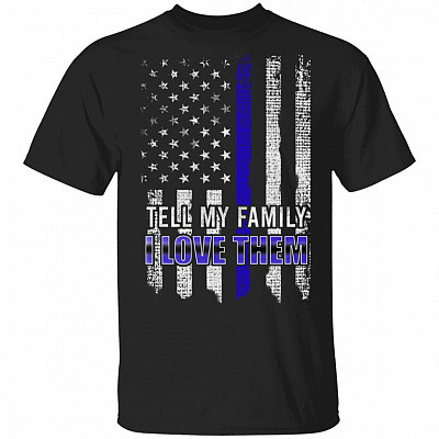 Thin Blue Line Shirt - Tell My Family I Love Them - Back The Blue Shirt - American Flag Police Shirt - First Responder Shirt, Black, Unisex T-Shirt