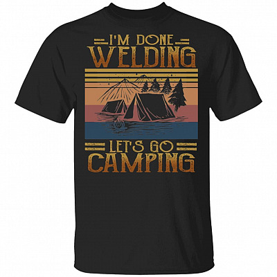 I'm Done Welding Let's Go Camping T-Shirt - Funny Welding Shirt, Black, Unisex T-Shirt