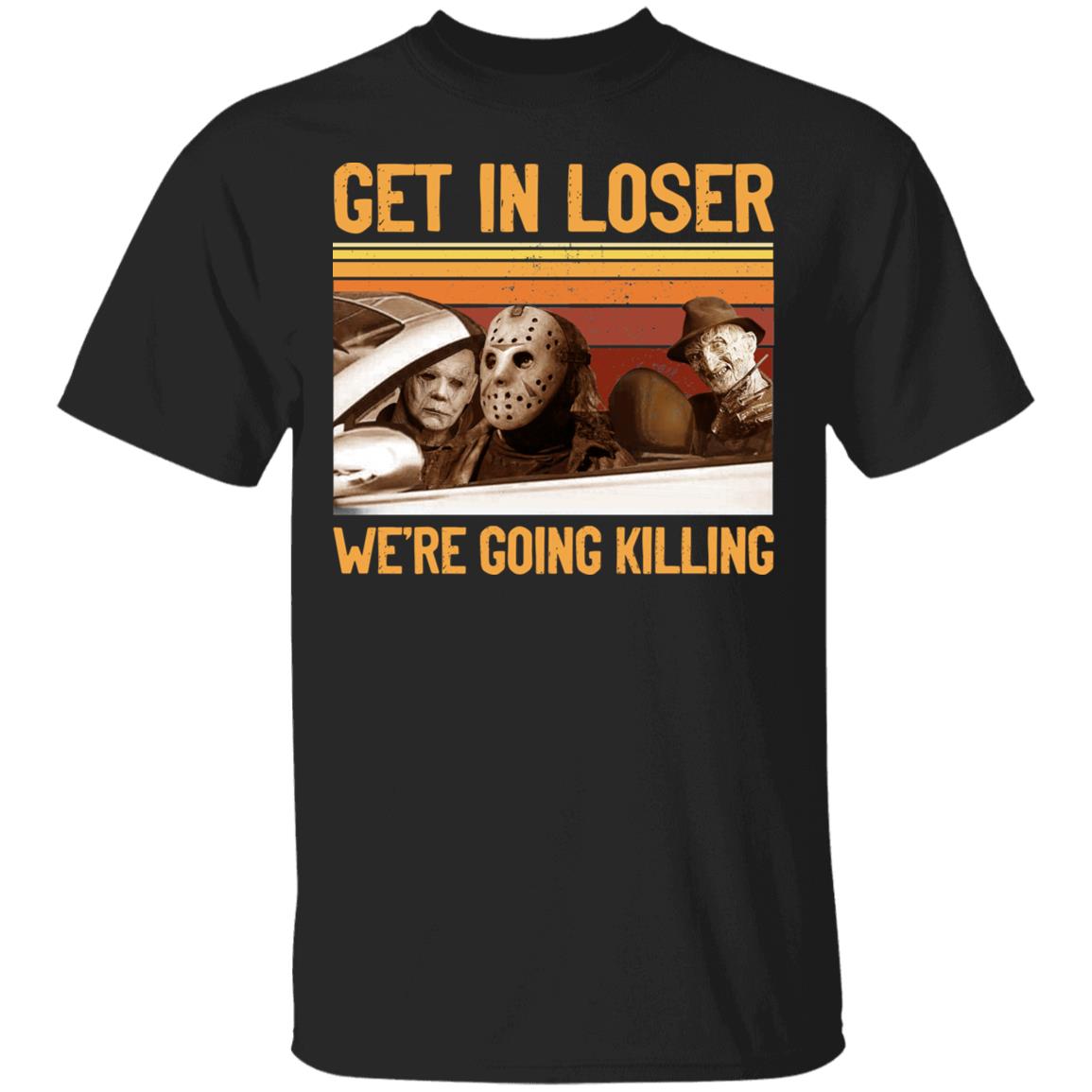 Get In Loser We're Going Killing T-Shirt - Horror Characters Halloween Shirt, Black, Unisex T-Shirt Get In Loser We're Going Killing T-Shirt - Horror Characters Halloween Shirt, Black, Unisex T-Shirt