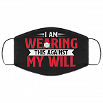 I Am Wearing This Against My Will Funny Washable Reusable Custom - Printed Cloth Face Mask Cover, Black, Cloth Face Cover
