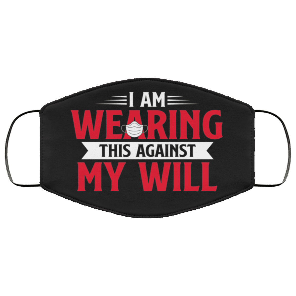 I Am Wearing This Against My Will Funny Washable Reusable Custom - Printed Cloth Face Mask Cover, Black, Cloth Face Cover