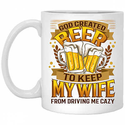 God Created Beer To Keep My Wife From Driving Me Crazy Drinking Team Ceramic Coffee Mug - Beer Stain, White, 11 oz. White Mug