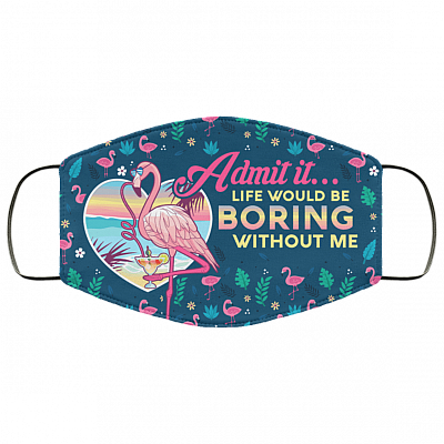 Admit It Life Would Be Boring Without Me Flamingo Washable Reusable Custom Printed Cloth Face Mask Cover, White, Cloth Face Cover
