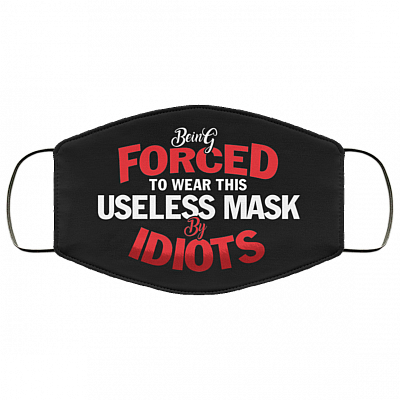 Being Forced to Wear This Useless Mask by Idiots Funny Washable Reusable Custom - Printed Cloth Face Mask Cover, Black, Cloth Face Cover