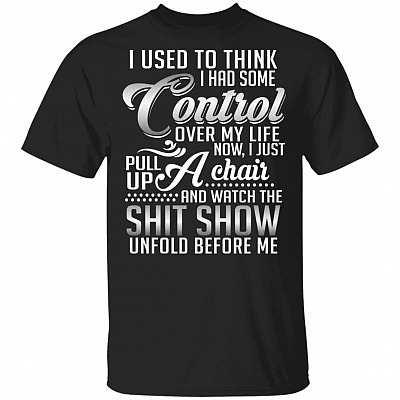 I Used to Think I Had Some Control Over My Life - Watch the Shit Show Unfold Before Me T-Shirt, Black, Unisex T-Shirt