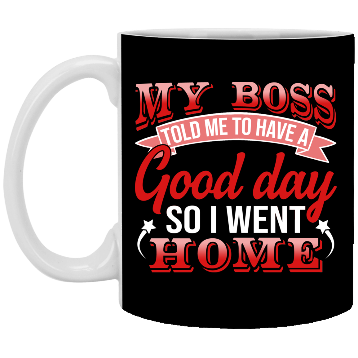 My Boss Told Me To Have A Good Day So I Went Home Coffee Mug - Beer Stein - Water Bottle, Black, 11 oz. White Mug My Boss Told Me To Have A Good Day So I Went Home Coffee Mug - Beer Stein - Water Bottle, Black, 11 oz. White Mug