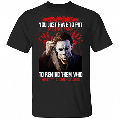 Michael Myers Some Days You Just Have To Put On The Mask To Remind Them Who They Are Dealing With T-Shirt, Black, Unisex T-Shirt