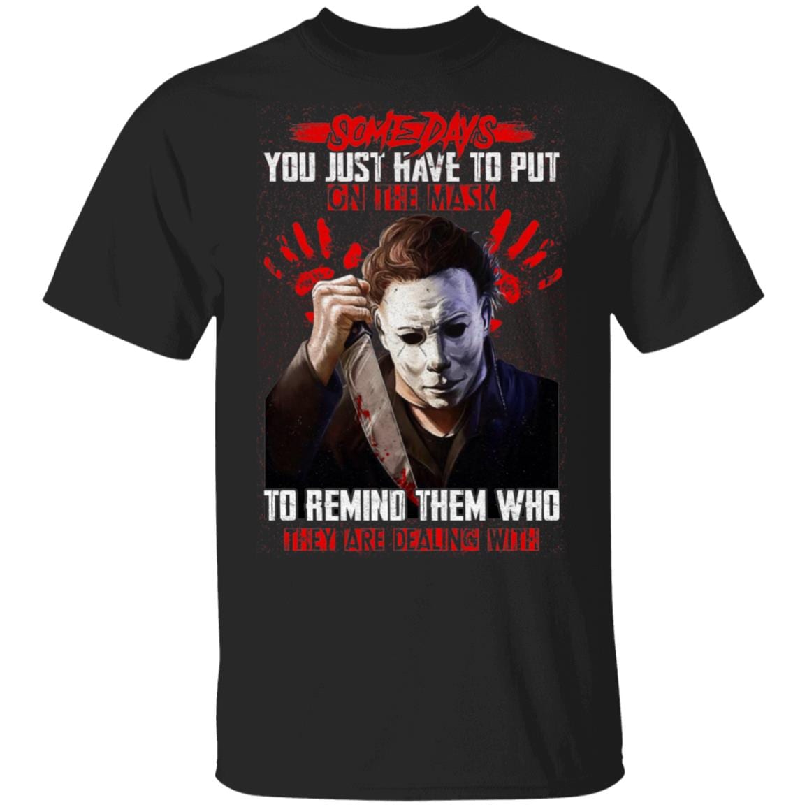 Michael Myers Some Days You Just Have To Put On The Mask To Remind Them Who They Are Dealing With T-Shirt, Black, Unisex T-Shirt