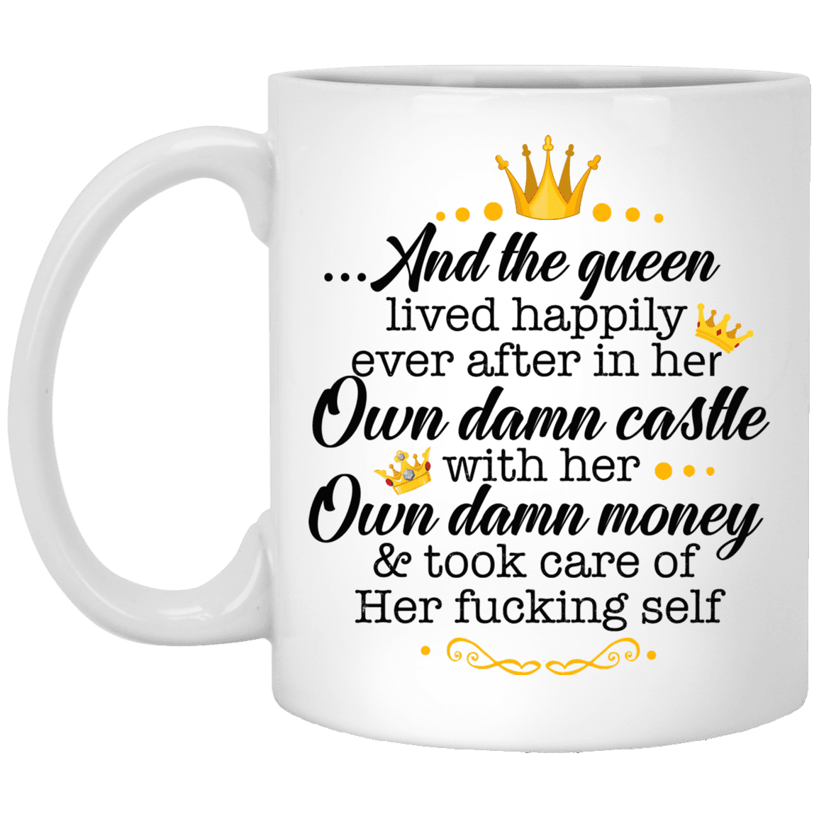And the Queen Lived Happily in Her Own Damn Castle with Her Own Damn Money Coffee Mug - Water Bottle, White, 11 oz. White Mug And the Queen Lived Happily in Her Own Damn Castle with Her Own Damn Money Coffee Mug - Water Bottle, White, 11 oz. White Mug