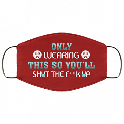 Only Wearing This So You'll Shut The Fuck Up Washable Reusable Custom Printed Cloth Face Mask Cover, Burgundy, Cloth Face Cover
