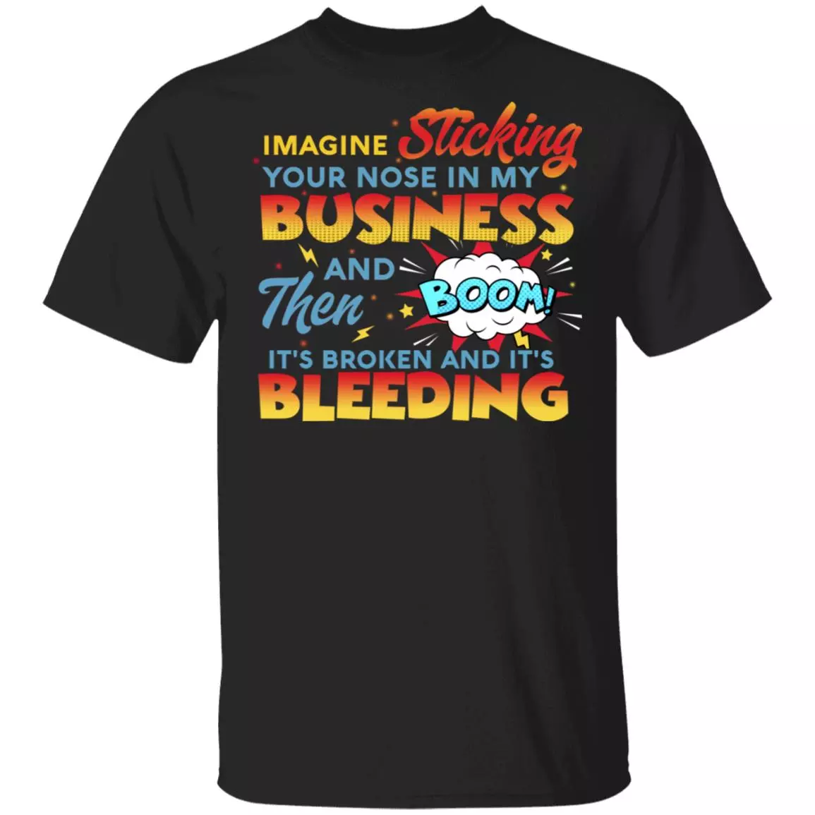 Imagine Sticking Your Nose In My Business Then Boom It's Broken And Bleeding T-Shirt-Sarcastic Novelty Shirt, Black, Unisex T-Shirt