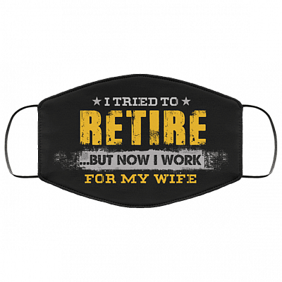 I Tried to Retire but Now I Work for My Wife Washable Reusable Custom - Printed Cloth Face Mask Cover, Black, Cloth Face Cover