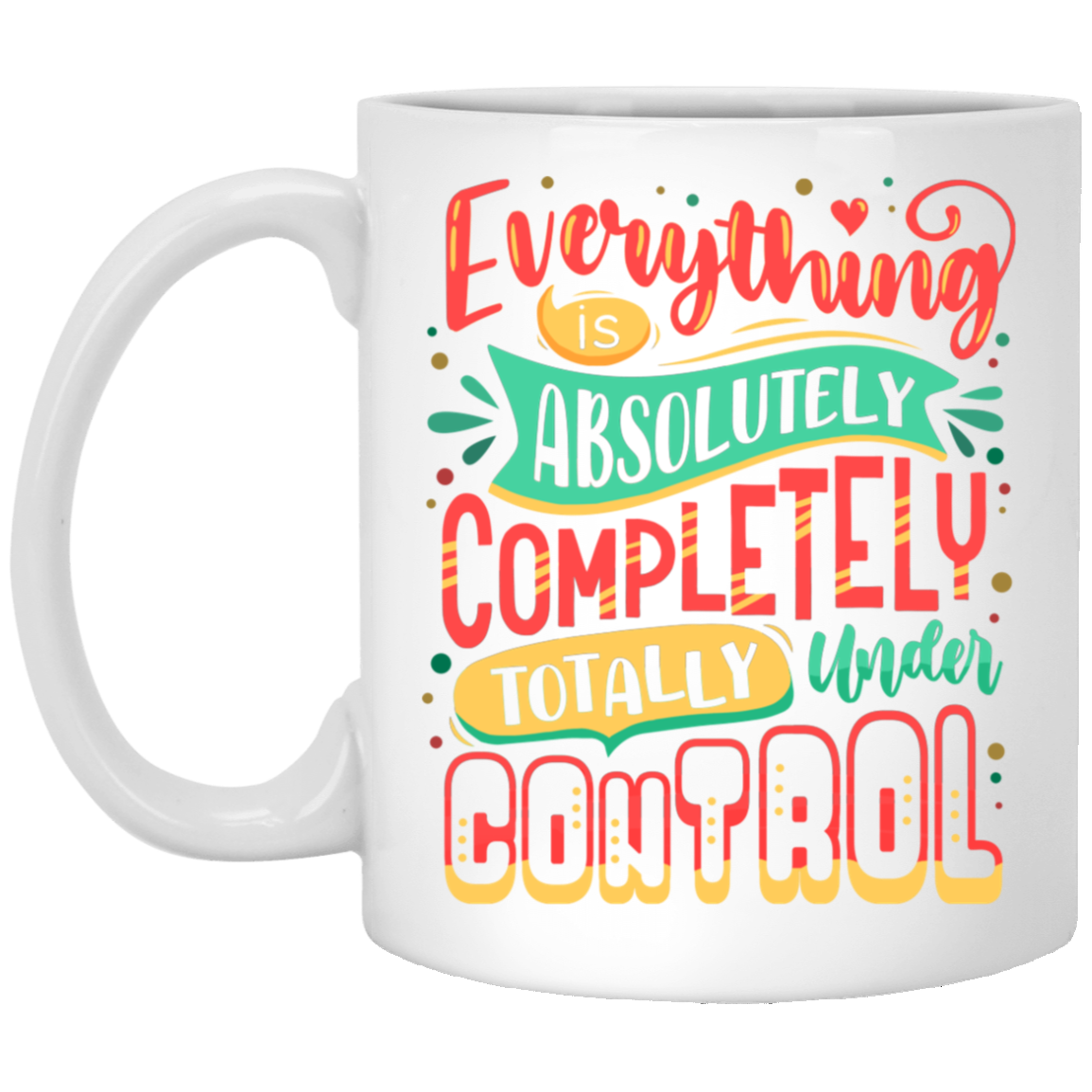 Everything Is Absolutely Under Control Ceramic Coffee Mug - Beer Stein - Water Bottle - Color Changing Mug, White, 11 oz. White Mug