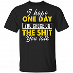 I Hope One Day You Choke On The Shit You Talk Funny T-Shirt, Black, Unisex T-Shirt