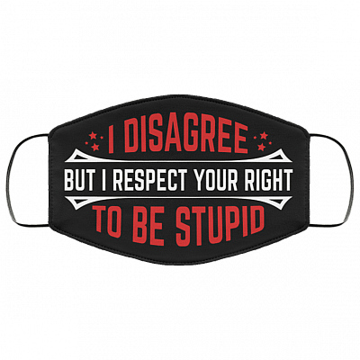 I Disagree but I Respect Your Right to Be Stupid Washable Reusable Custom - Printed Cloth Face Mask Cover, Black, Cloth Face Cover
