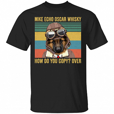 German Shepherd Mike Echo Oscar Whisky How Do You Copy Over T-Shirt - Funny Pilot German Shepherd Shirt, Black, Unisex T-Shirt