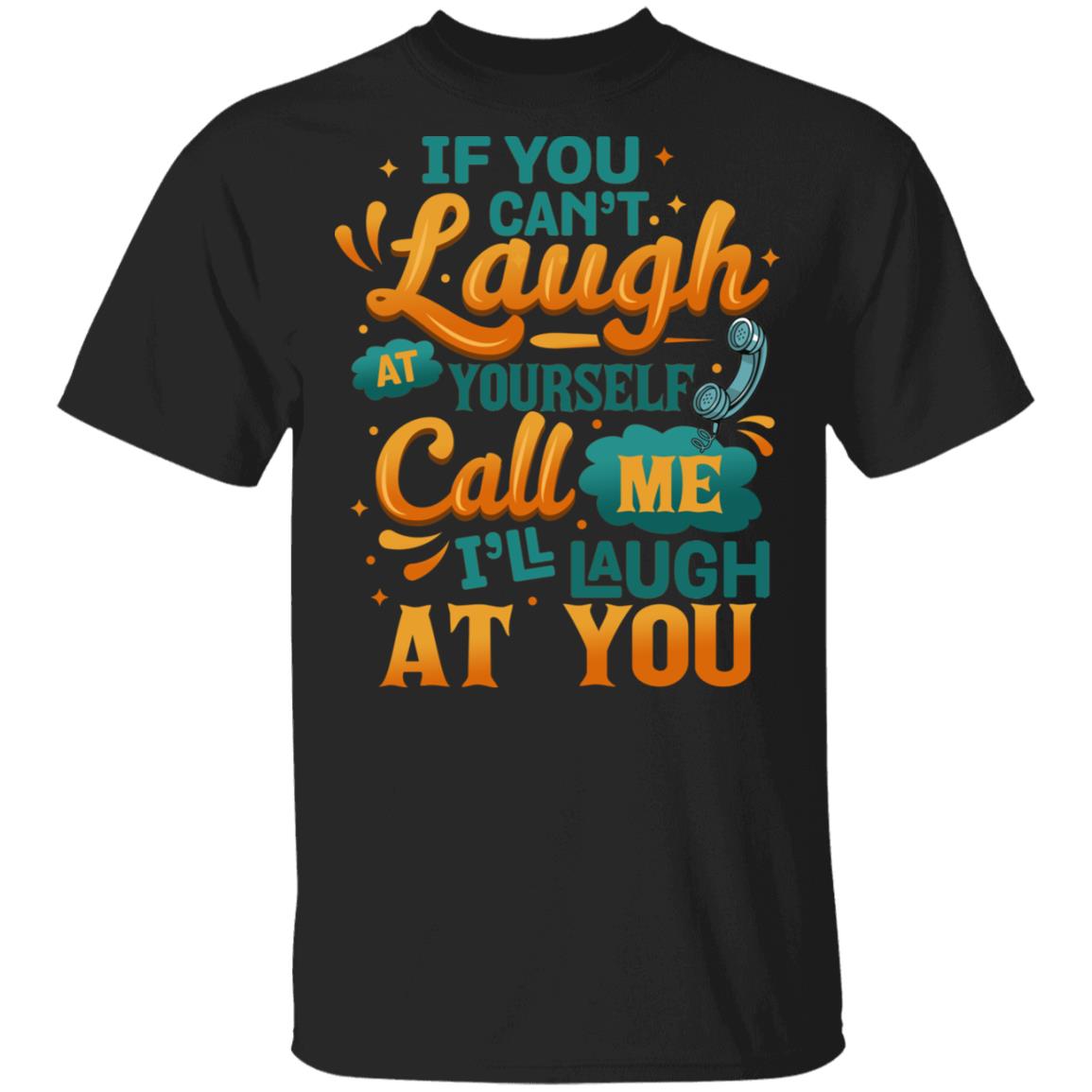 If You Can't Laugh at Yourself Call Me I'll Laugh at You Funny T-Shirt, Black, Unisex T-Shirt