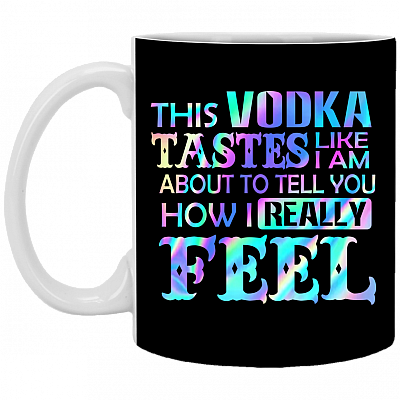This Vodka Tastes Like I'm About To Tell You How I Really Feel Ceramic Coffee Mug - Beer Stein - Water Bottle, Black, 11 oz. White Mug