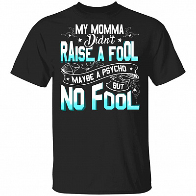 My Momma Didn't Raise a Fool Maybe a Psycho but No Fool T-Shirt, Black, Unisex T-Shirt