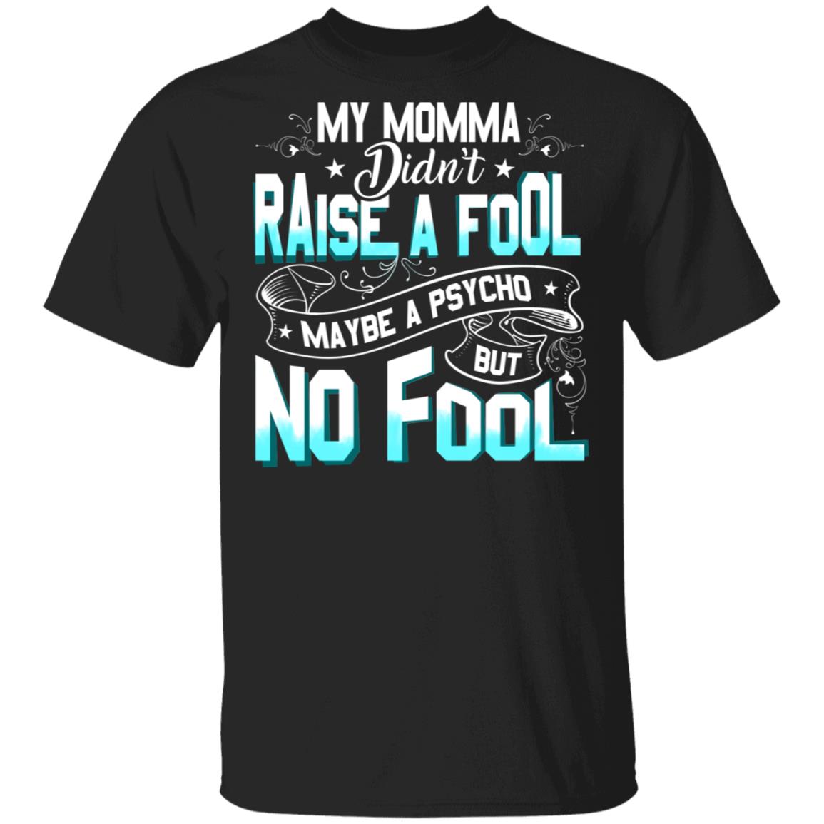My Momma Didn't Raise a Fool Maybe a Psycho but No Fool T-Shirt, Black, Unisex T-Shirt My Momma Didn't Raise a Fool Maybe a Psycho but No Fool T-Shirt, Black, Unisex T-Shirt