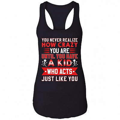 You Never Realize How Crazy You Are Until You Have a Kid Who Acts Just Like You Tank Top Tee - Ladies Racerback Tank, Black, Ladies Racerback Tank