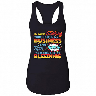 Imagine Sticking Your Nose In My Business Then Boom It's Broken And Bleeding Tank Top Tee-Racerback Tank, Black, Ladies Racerback Tank