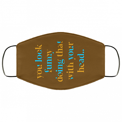 You Look Funny Doing That With Your Head Washable Reusable Custom - Printed Cloth Face Mask Cover, Brown, Cloth Face Cover