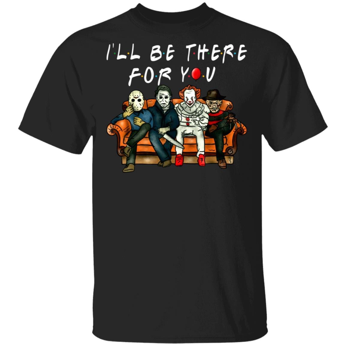 I'll Be There For You Shirt - Freddy Jason Michael Pennywise Shirt - Halloween Characters Horror Movies Shirt, Black, Unisex T-Shirt