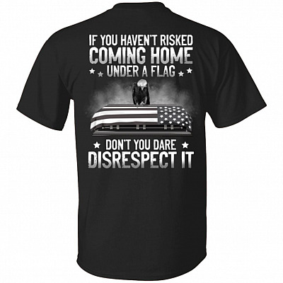 If You Havent Risked Coming Home Under A Flag Print On Back T-Shirt - Proud Veteran Print On Back Shirt, Black, Unisex T-Shirt