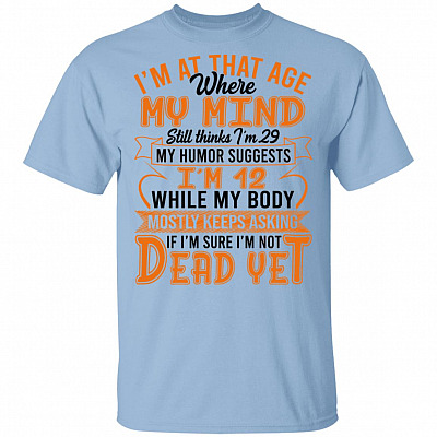 I'm At That Age Where My Mind Still Thinks I'm 29 I'm Sure I'm Not Dead Yet T-Shirt, Light Blue, Unisex T-Shirt