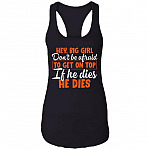 Hey Big Girl Don't Be Afraid to Get On Top if He Dies He Dies Tank Top Tee - Ladies Racerback Tank, Black, Ladies Racerback Tank Hey Big Girl Don't Be Afraid to Get On Top if He Dies He Dies Tank Top Tee - Ladies Racerback Tank, Black, Ladies Racerback Tank