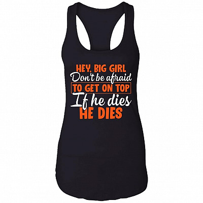 Hey Big Girl Don't Be Afraid to Get On Top if He Dies He Dies Tank Top Tee - Ladies Racerback Tank, Black, Ladies Racerback Tank