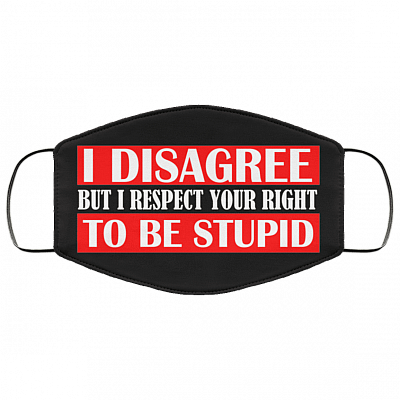 I Disagree but I Respect Your Right to Be Stupid Washable Reusable Custom - Printed Cloth Face Mask Cover, Black, Cloth Face Cover – Medium/Large