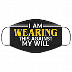 I Am Wearing This Against My Will Reusable Custom - Printed Cloth Face Mask Cover, Black, Cloth Face Cover – Medium/Large