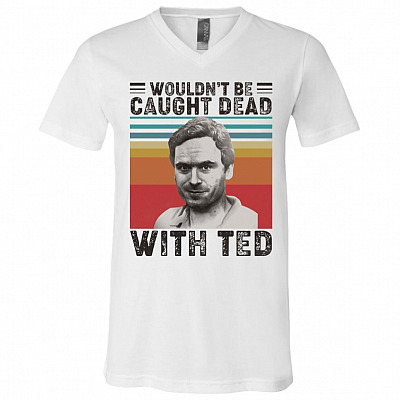 Wouldn't Be Caught Dead with Ted Bundy Serial Killer Halloween T-Shirt - V-Neck, White, V-Neck T-Shirt