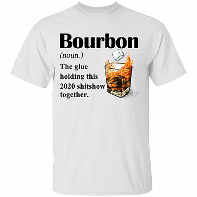 Bourbon The Glue Holding this 2020 Shitshow Together T-Shirt - Funny Bourbon Shirt - Sarcasm Drinking Shirt, White, Unisex T-Shirt