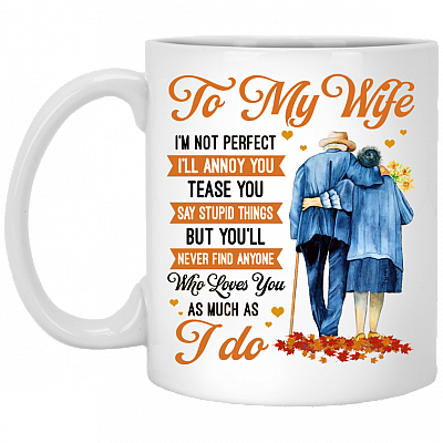 To My Wife I'm Not Perfect I'll Annoy You Tease You Say Stupid Things Ceramic Coffee Mug - Beer Stein, White, 11 oz. White Mug