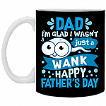 Dad I'm Glad I Wasn't Just a Wank Happy Father's Day Funny Sperm Ceramic Coffee Mug - Water Bottle, Black, 11 oz. White Mug