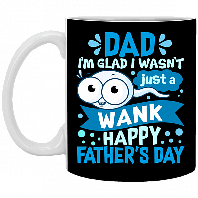 Dad I'm Glad I Wasn't Just a Wank Happy Father's Day Funny Sperm Ceramic Coffee Mug - Water Bottle, Black, 11 oz. White Mug