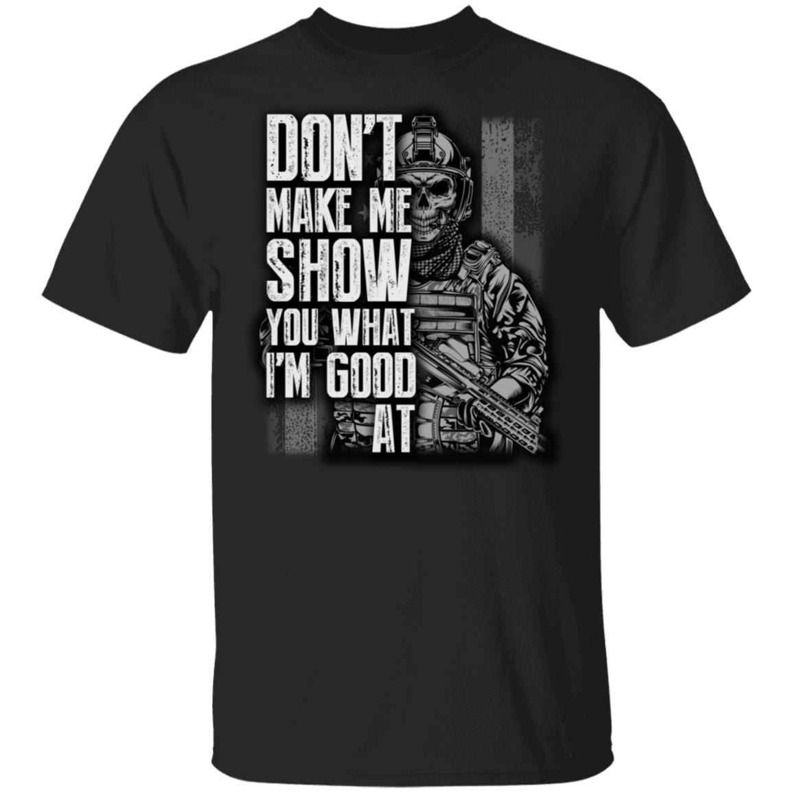 Dont Make Me Show You What Im Good At T-Shirt - Funny Veteran Shirt, Black, Unisex T-Shirt