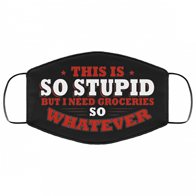 This Is So Stupid But I Need Groceries So Whatever Washable Reusable Custom Printed Cloth Face Mask Cover, Black, Cloth Face Cover – Medium/Large