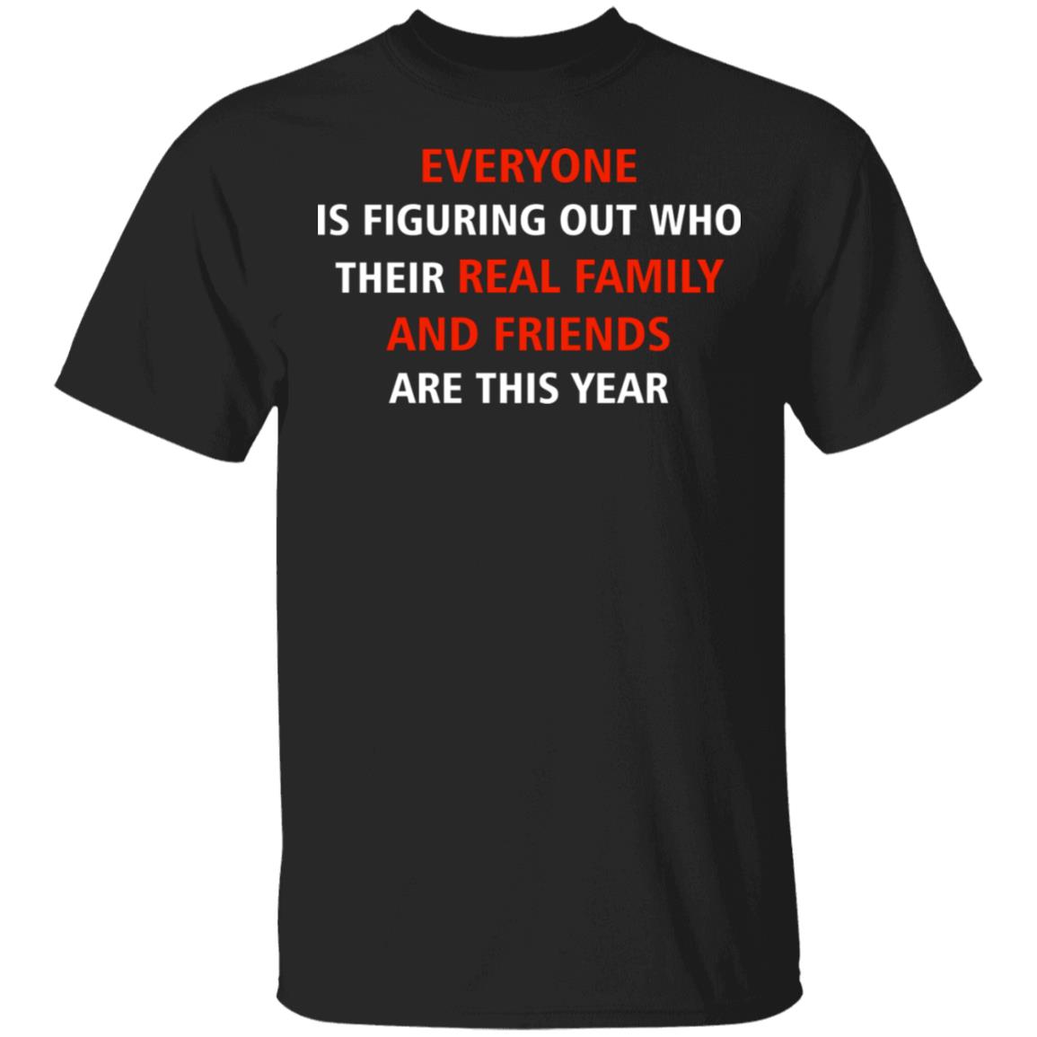 Everyone Is Figuring Out Who Their Real Family and Friends Are This Year T-Shirt, Black, Unisex T-Shirt Everyone Is Figuring Out Who Their Real Family and Friends Are This Year T-Shirt, Black, Unisex T-Shirt