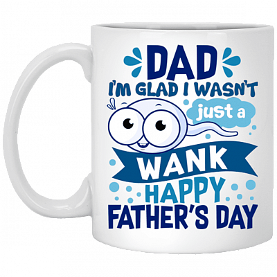 Dad I'm Glad I Wasn't Just a Wank Happy Father's Day Funny Sperm Coffee Mug - Water Bottle - Color Changing Mug, White, 11 oz. White Mug