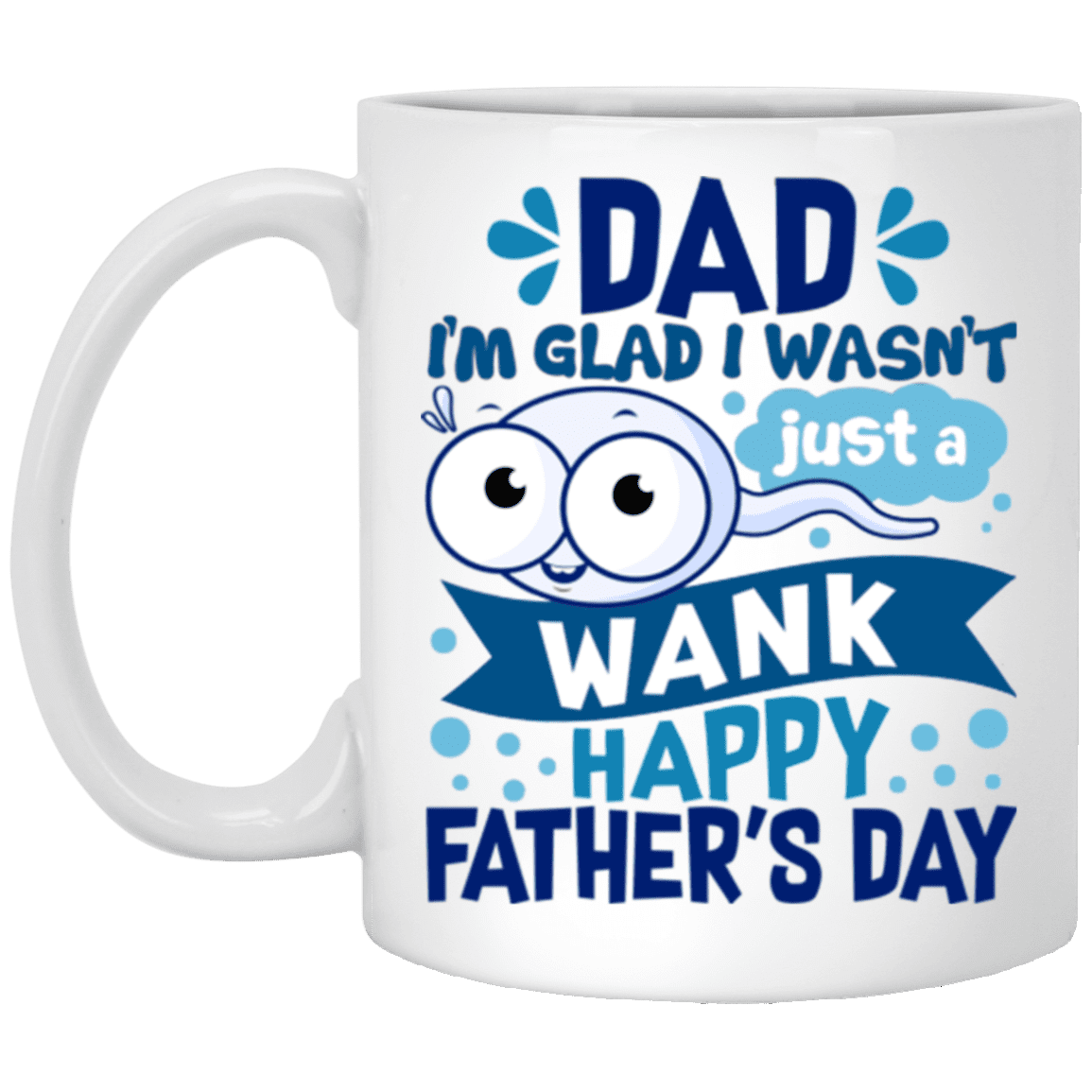 Dad I'm Glad I Wasn't Just a Wank Happy Father's Day Funny Sperm Coffee Mug - Water Bottle - Color Changing Mug, White, 11 oz. White Mug Dad I'm Glad I Wasn't Just a Wank Happy Father's Day Funny Sperm Coffee Mug - Water Bottle - Color Changing Mug, White, 11 oz. White Mug