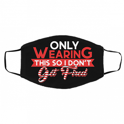 Funny Only Wearing This So I Don't Get Fired Washable Reusable Custom - Printed Cloth Face Mask Cover, Black, Cloth Face Cover – Medium/Large