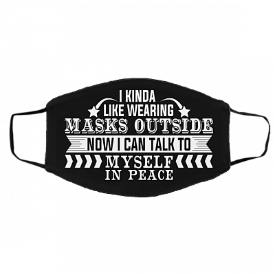 I Kinda Like Wearing Masks Outside Now I Can Talk To Myself In Peace Printed Cloth Face Mask Cover, Black, Cloth Face Cover – Medium/Large
