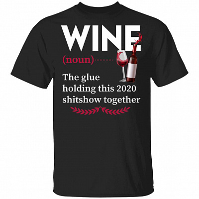 Wine The Glue Holding This 2020 Shitshow Together T-Shirt - Wine Lover Shirt, Black, Unisex T-Shirt