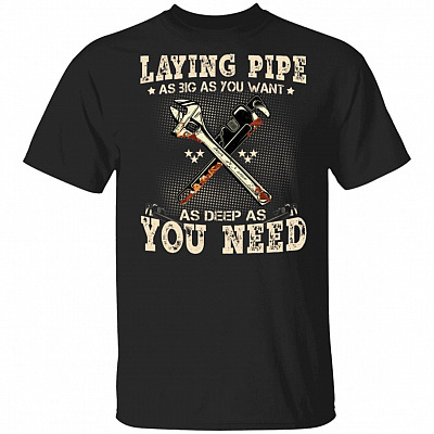 Laying Pipe As Big Ass You Want As Deep As You Need T-Shirt – Funny Plumber Shirt, Black, Unisex T-Shirt